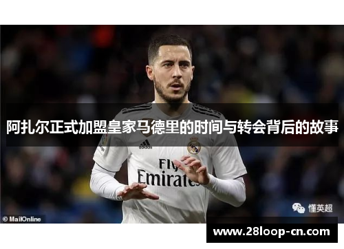 阿扎尔正式加盟皇家马德里的时间与转会背后的故事
