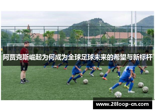 阿贾克斯崛起为何成为全球足球未来的希望与新标杆
