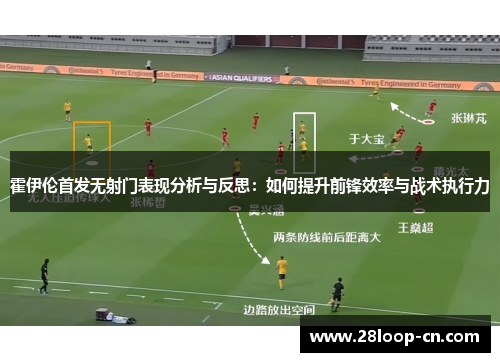 霍伊伦首发无射门表现分析与反思：如何提升前锋效率与战术执行力