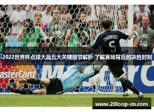 2022世界杯点球大战五大关键细节解析 了解赛场背后的决胜时刻