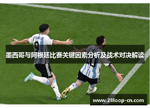 墨西哥与阿根廷比赛关键因素分析及战术对决解读