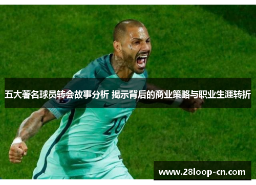 五大著名球员转会故事分析 揭示背后的商业策略与职业生涯转折
