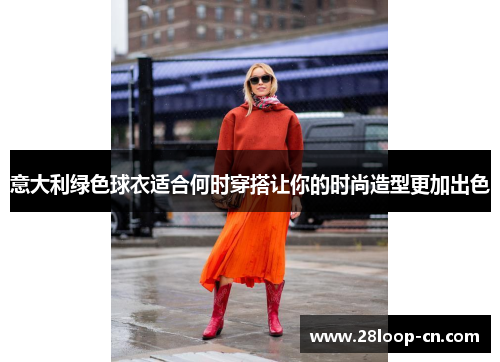 意大利绿色球衣适合何时穿搭让你的时尚造型更加出色