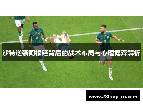 沙特逆袭阿根廷背后的战术布局与心理博弈解析