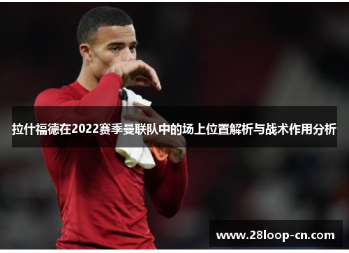 拉什福德在2022赛季曼联队中的场上位置解析与战术作用分析