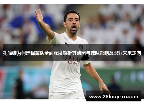 扎哈维为何选择离队全面深度解析其动因与球队影响及职业未来走向